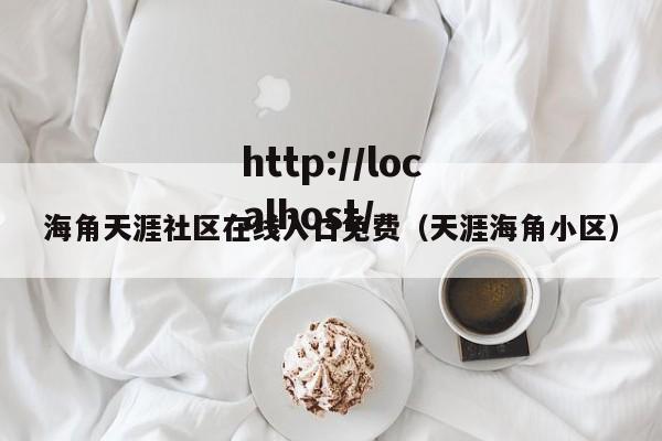 海角天涯社区在线入口免费（天涯海角小区）