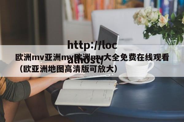 欧洲mv亚洲mv欧洲mv大全免费在线观看（欧亚洲地图高清版可放大）