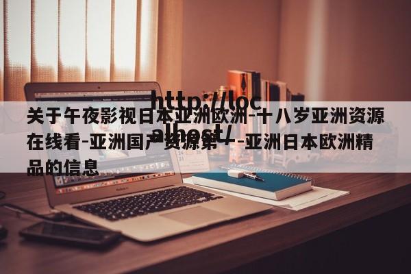 关于午夜影视日本亚洲欧洲-十八岁亚洲资源在线看-亚洲国产资源第一-亚洲日本欧洲精品的信息