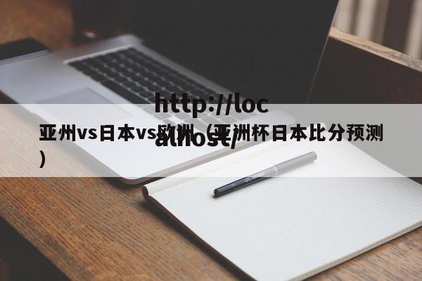 亚州vs日本vs欧洲（亚洲杯日本比分预测）