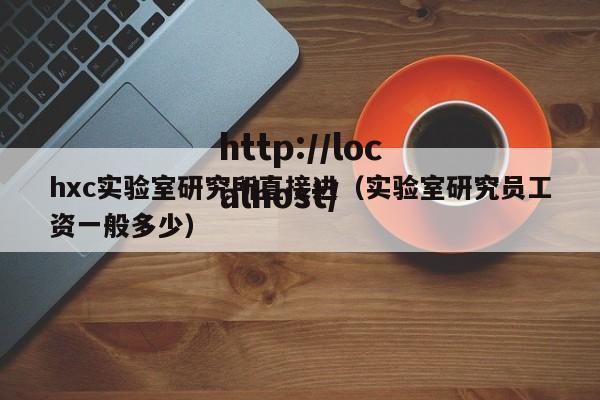hxc实验室研究所直接进（实验室研究员工资一般多少）