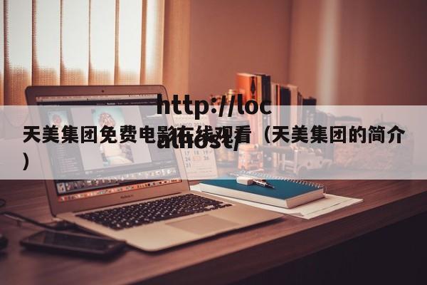 天美集团免费电影在线观看（天美集团的简介）